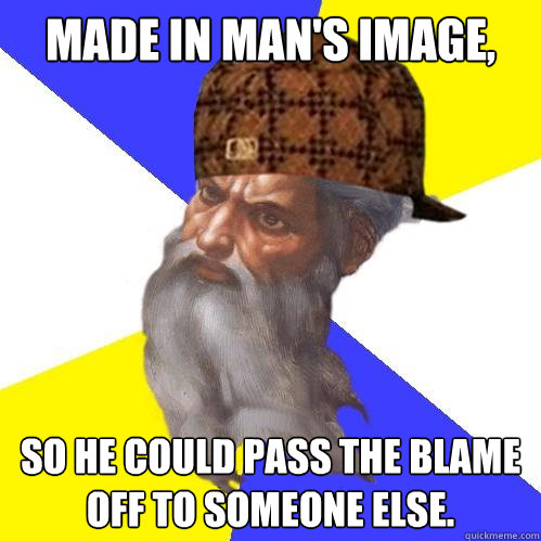 made in man's image, so he could pass the blame off to someone else.  Scumbag God is an SBF