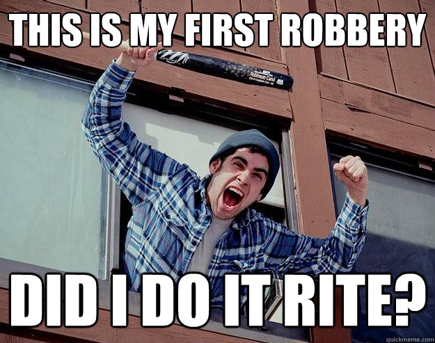 THIS IS MY FIRST ROBBERY DID I DO IT RITE?  Obvious Burglar