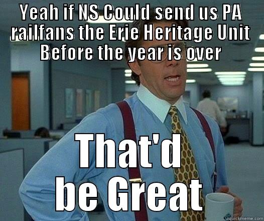 YEAH IF NS COULD SEND US PA RAILFANS THE ERIE HERITAGE UNIT BEFORE THE YEAR IS OVER THAT'D BE GREAT Office Space Lumbergh