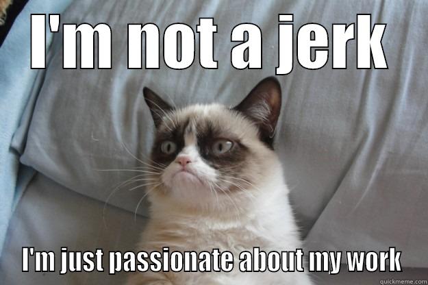 I'M NOT A JERK I'M JUST PASSIONATE ABOUT MY WORK Grumpy Cat