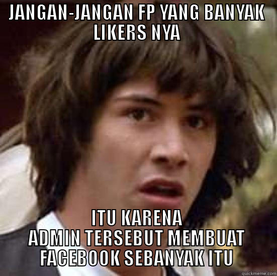 JANGAN-JANGAN FP YANG BANYAK LIKERS NYA ITU KARENA ADMIN TERSEBUT MEMBUAT FACEBOOK SEBANYAK ITU conspiracy keanu