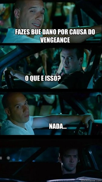 fazes bue dano por causa do vengeance o que e isso? nada... - fazes bue dano por causa do vengeance o que e isso? nada...  Fast and Furious