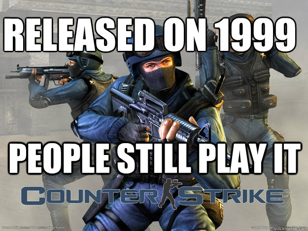 Released on 1999
 People still play it - Released on 1999
 People still play it  Counter Strike