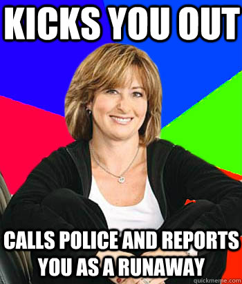 Kicks you out Calls police and reports you as a runaway  Sheltering Suburban Mom