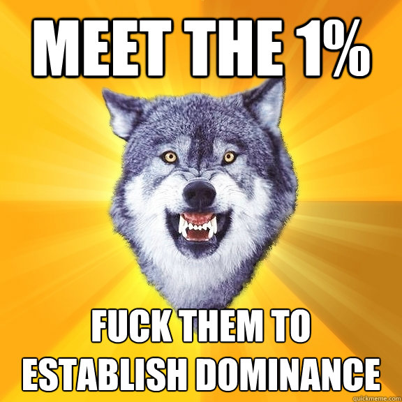 Meet the 1% Fuck them to establish dominance - Meet the 1% Fuck them to establish dominance  Courage Wolf