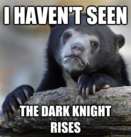 I haven't seen The Dark Knight Rises  Confession Bear