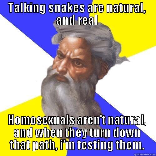 TALKING SNAKES ARE NATURAL, AND REAL HOMOSEXUALS AREN'T NATURAL, AND WHEN THEY TURN DOWN THAT PATH, I'M TESTING THEM. Advice God