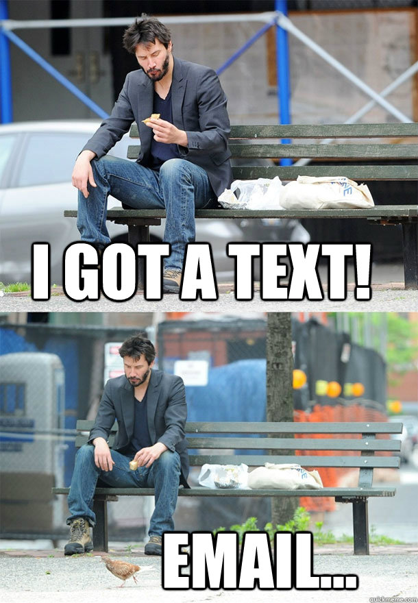 i got a text! email...  Sad Keanu