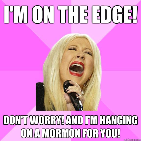 I'm on the edge! Don't worry! And I'm hanging on a mormon for you!   Wrong Lyrics Christina