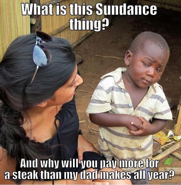 WHAT IS THIS SUNDANCE THING? AND WHY WILL YOU PAY MORE FOR A STEAK THAN MY DAD MAKES ALL YEAR? Skeptical Third World Kid