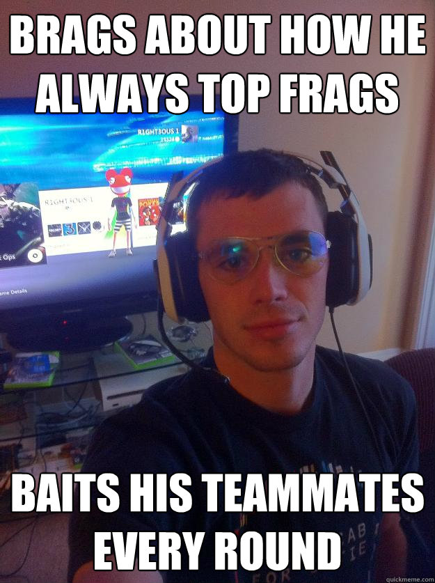 Brags about how he always top frags Baits his teammates every round  Elitist Gamer