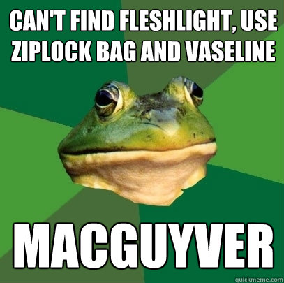 can't find fleshlight, use ziplock bag and vaseline macguyver - can't find fleshlight, use ziplock bag and vaseline macguyver  Foul Bachelor Frog