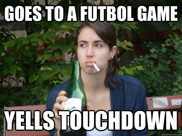 goes to a futbol game yells touchdown - goes to a futbol game yells touchdown  Study Abroad Bitch