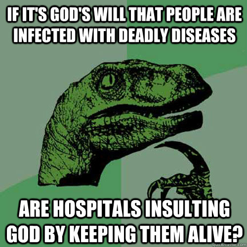 If it's God's will that people are infected with deadly diseases Are hospitals insulting god by keeping them alive?  Philosoraptor