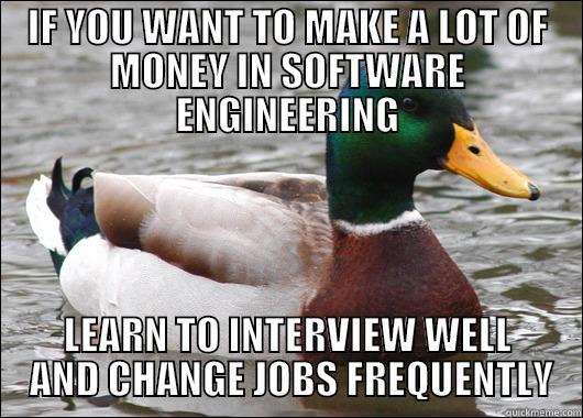 IF YOU WANT TO MAKE A LOT OF MONEY IN SOFTWARE ENGINEERING LEARN TO INTERVIEW WELL  AND CHANGE JOBS FREQUENTLY Actual Advice Mallard