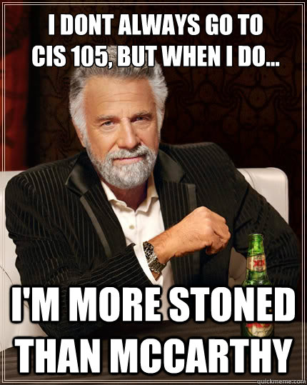 I Dont always go to 
CIS 105, but when i do... I'm more stoned than Mccarthy - I Dont always go to 
CIS 105, but when i do... I'm more stoned than Mccarthy  The Most Interesting Man In The World