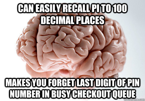 CAN EASILY RECALL PI TO 100 DECIMAL PLACES MAKES YOU FORGET LAST DIGIT OF PIN NUMBER IN BUSY CHECKOUT QUEUE  Scumbag Brain