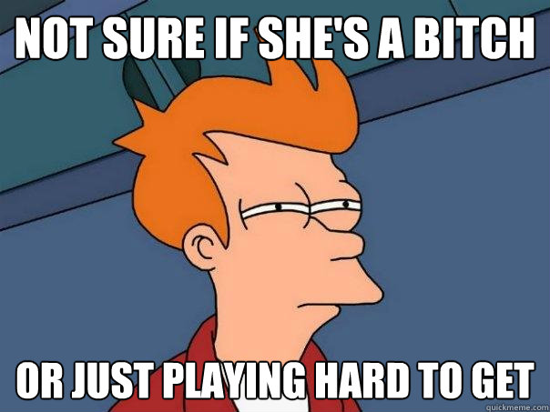 Not sure if she's a bitch or just playing hard to get - Not sure if she's a bitch or just playing hard to get  Futurama Fry