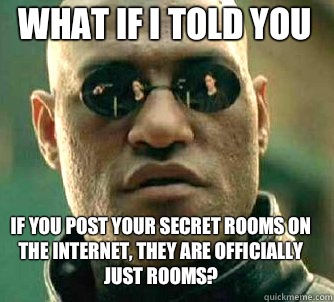 what if i told you If you post your secret rooms on the Internet, they are officially just rooms?  Matrix Morpheus