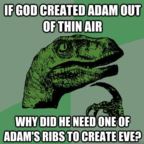 if god created adam out of thin air why did he need one of adam's ribs to create eve? - if god created adam out of thin air why did he need one of adam's ribs to create eve?  Philosoraptor