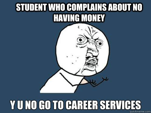 Student who complains about no having money y u no go to career services  Y U No