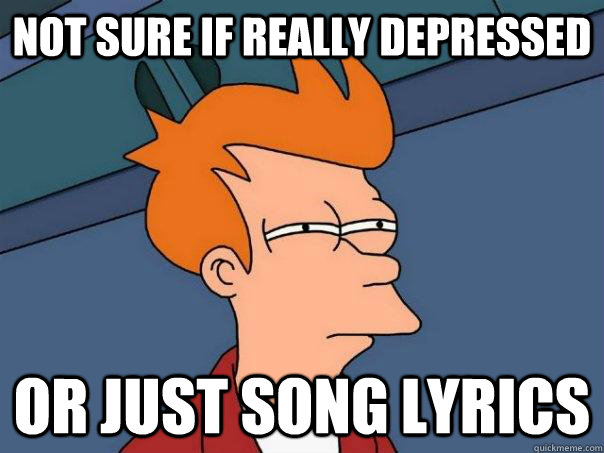 Not sure if really depressed Or just song lyrics  Futurama Fry