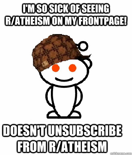 i'm so sick of seeing r/atheism on my frontpage! doesn't unsubscribe from r/atheism  Scumbag Reddit