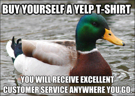 Buy yourself a yelp t-shirt You will receive excellent customer service anywhere you go.  
