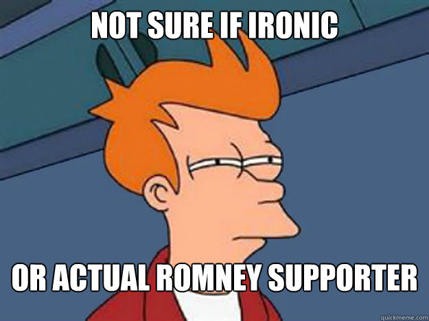 Not sure if ironic or actual Romney supporter  Unsure Fry