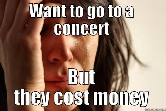 WANT TO GO TO A CONCERT BUT THEY COST MONEY First World Problems