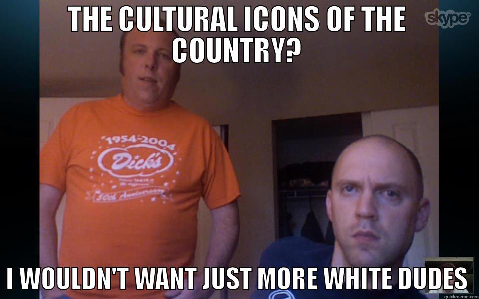 cultural icons of the country - THE CULTURAL ICONS OF THE COUNTRY?   I WOULDN'T WANT JUST MORE WHITE DUDES  Misc