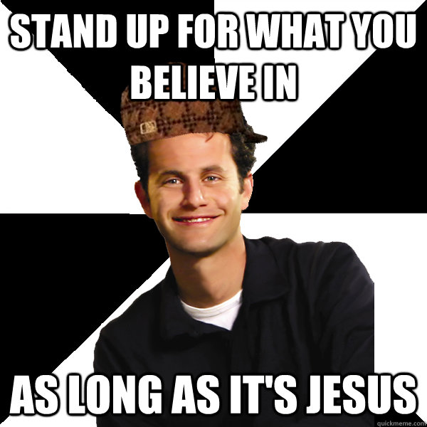 Stand up for what you believe in As long as it's jesus - Stand up for what you believe in As long as it's jesus  Scumbag Christian