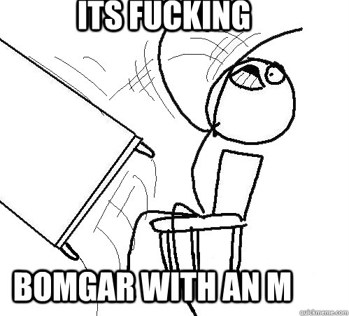 Its fucking BOMGAR WITH AN M - Its fucking BOMGAR WITH AN M  rage table flip