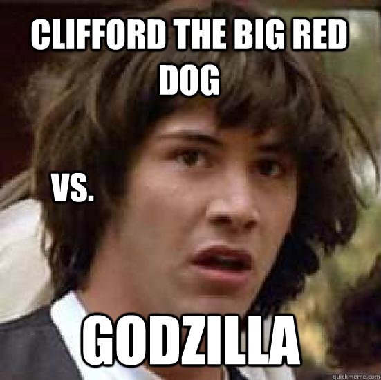 Clifford the big red dog Godzilla vs. - Clifford the big red dog Godzilla vs.  conspiracy keanu