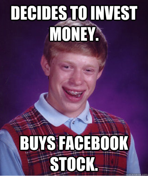 Decides to invest money. Buys facebook stock. - Decides to invest money. Buys facebook stock.  Bad Luck Brian