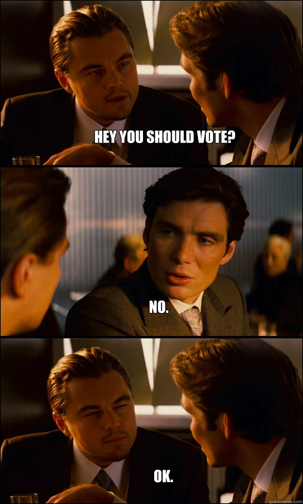 Hey you should vote? No. Ok.  Inception