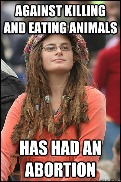 Against killing and eating animals  has had an abortion  College Liberal