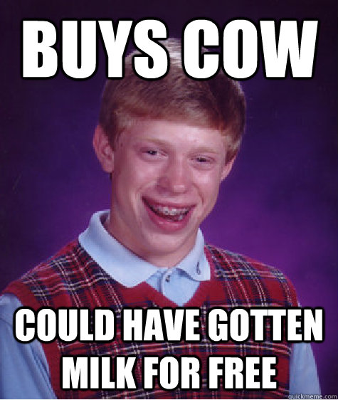 Buys Cow Could have gotten milk for free  Bad Luck Brian