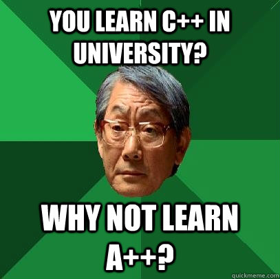 You Learn C++ in University? Why not learn A++?  High Expectations Asian Father