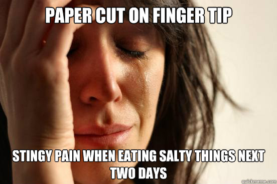 paper cut on finger tip stingy pain when eating salty things next two days - paper cut on finger tip stingy pain when eating salty things next two days  First World Problems