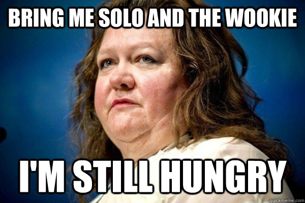 Bring me Solo and the Wookie I'm still hungry  Spiteful Billionaire