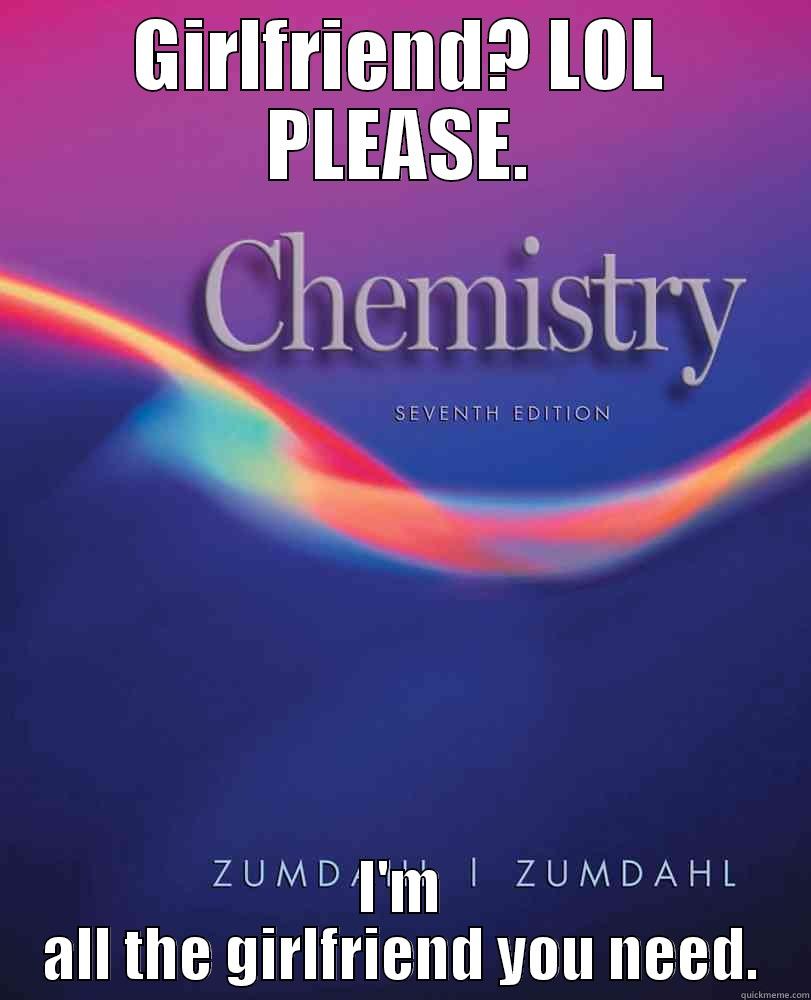 In a relationship with AP Chemistry. - GIRLFRIEND? LOL PLEASE. I'M ALL THE GIRLFRIEND YOU NEED. Misc