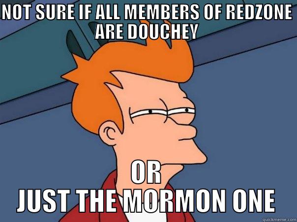 NOT SURE IF ALL MEMBERS OF REDZONE ARE DOUCHEY OR JUST THE MORMON ONE Futurama Fry