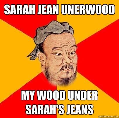 sarah jean unerwood my wood under sarah's jeans  Confucius says