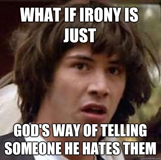 what IF IRony is just God's way of telling someone he hates them  conspiracy keanu