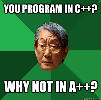 You program in c++? Why not in a++?  High Expectations Asian Father