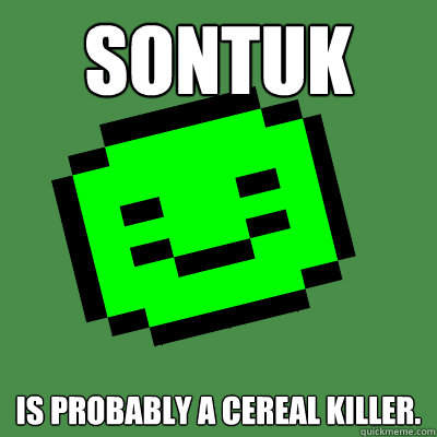 Sontuk is probably a cereal killer.   