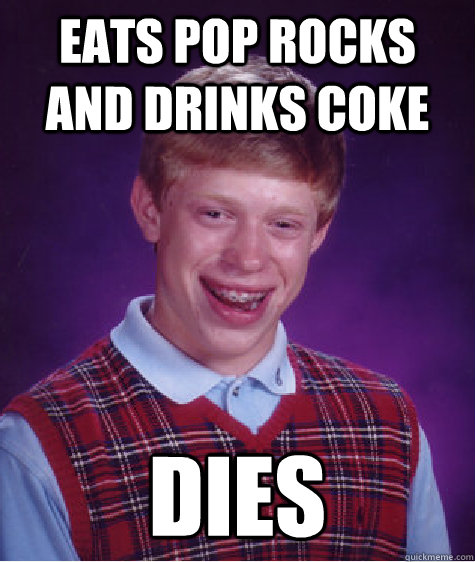 Eats pop rocks and drinks coke dies  Bad Luck Brian