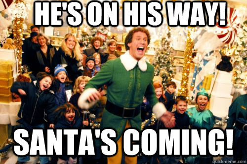 He's on his way! Santa's coming!  Brace yourself