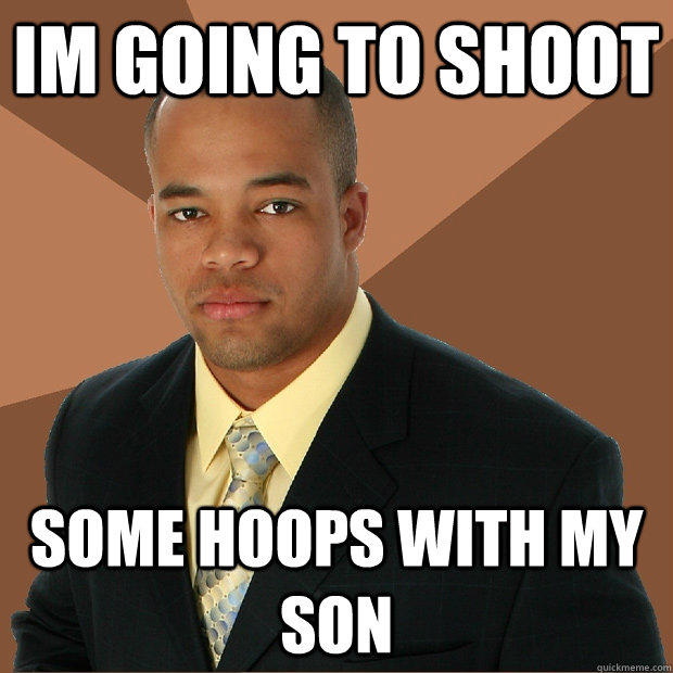 im going to shoot some hoops with my son  Successful Black Man